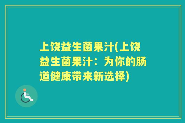 上饶益生菌果汁(上饶益生菌果汁：为你的肠道健康带来新选择)