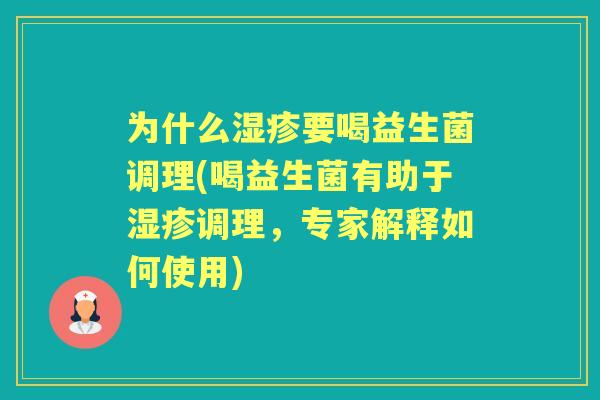 为什么要喝益生菌调理(喝益生菌有助于调理,专家解释如何使用) 为什么要喝益生菌调理(喝益生菌有助于调理,专家解释如何使用)