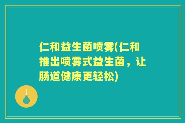 仁和益生菌喷雾(仁和推出喷雾式益生菌,让肠道健康更轻松) 仁和益生菌喷雾(仁和推出喷雾式益生菌,让肠道健康更轻松)