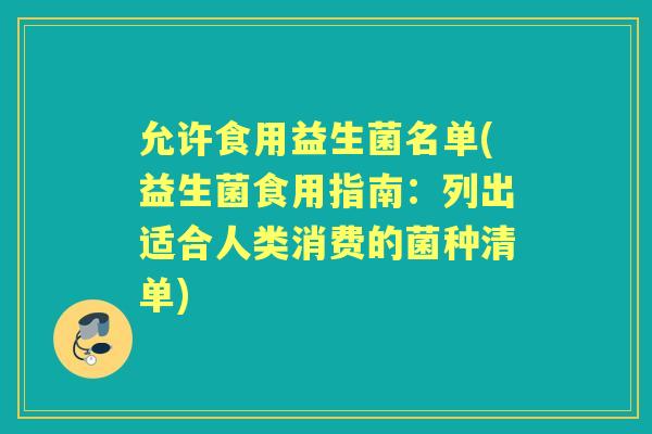 允许食用益生菌名单(益生菌食用指南：列出适合人类消费的菌种清单)