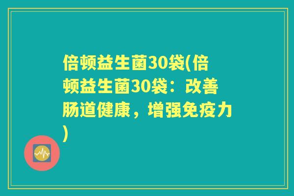 倍顿益生菌30袋(倍顿益生菌30袋:改善肠道健康,增强力) 倍顿益生菌30袋(倍顿益生菌30袋:改善肠道健康,增强力)
