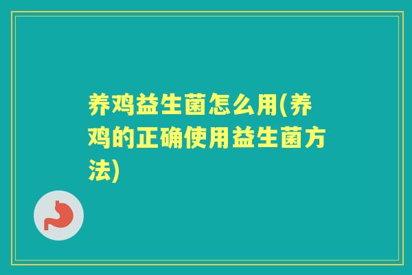 养鸡益生菌怎么用(养鸡的正确使用益生菌方法)