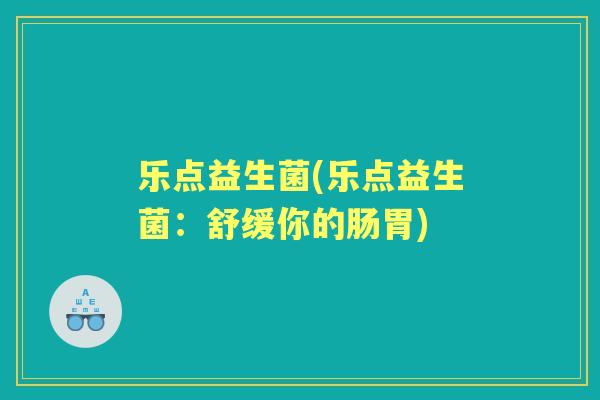 乐点益生菌(乐点益生菌：舒缓你的肠胃)