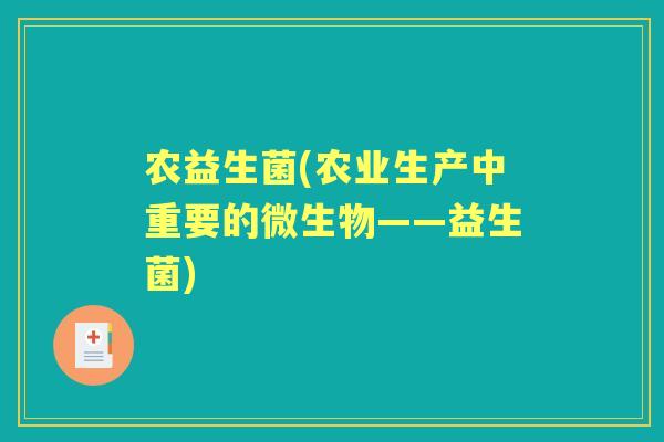农益生菌(农业生产中重要的微生物——益生菌) 农益生菌(农业生产中重要的微生物——益生菌)