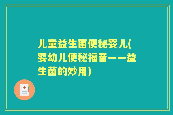 儿童益生菌婴儿(婴幼儿福音——益生菌的妙用) 儿童益生菌婴儿(婴幼儿福音——益生菌的妙用)