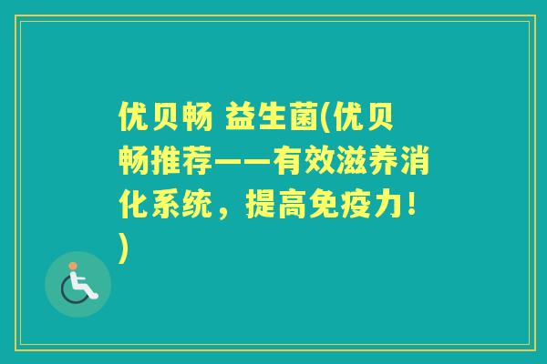 优贝畅 益生菌(优贝畅推荐——有效滋养消化系统,提高力!) 优贝畅 益生菌(优贝畅推荐——有效滋养消化系统,提高力!)