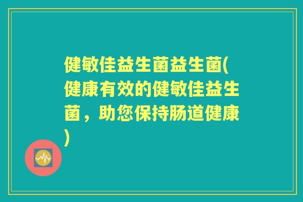 健敏佳益生菌益生菌(健康有效的健敏佳益生菌,助您保持肠道健康) 健敏佳益生菌益生菌(健康有效的健敏佳益生菌,助您保持肠道健康)