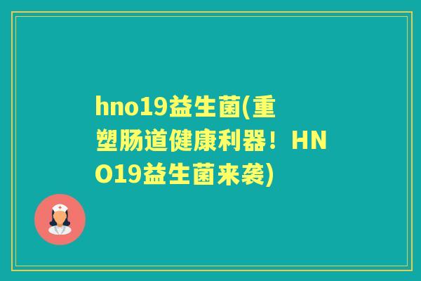 hno19益生菌(重塑肠道健康利器!HNO19益生菌来袭) hno19益生菌(重塑肠道健康利器!HNO19益生菌来袭)