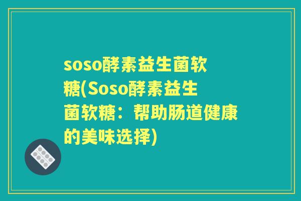 soso酵素益生菌软糖(Soso酵素益生菌软糖：帮助肠道健康的美味选择)