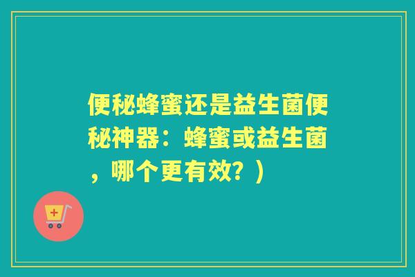 蜂蜜还是益生菌神器:蜂蜜或益生菌,哪个更有效?) 蜂蜜还是益生菌神器:蜂蜜或益生菌,哪个更有效?)