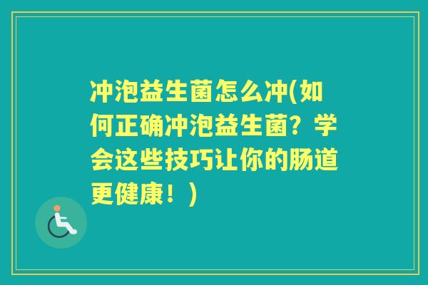 冲泡益生菌怎么冲(如何正确冲泡益生菌？学会这些技巧让你的肠道更健康！)