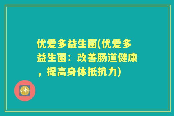 优爱多益生菌(优爱多益生菌:改善肠道健康,提高身体) 优爱多益生菌(优爱多益生菌:改善肠道健康,提高身体)
