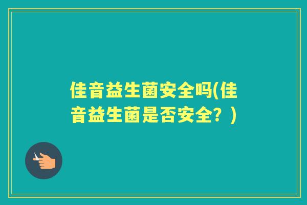 佳音益生菌安全吗(佳音益生菌是否安全?) 佳音益生菌安全吗(佳音益生菌是否安全?)