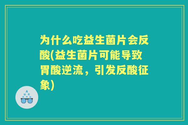 为什么吃益生菌片会反酸(益生菌片可能导致胃酸逆流,引发反酸征象) 为什么吃益生菌片会反酸(益生菌片可能导致胃酸逆流,引发反酸征象)