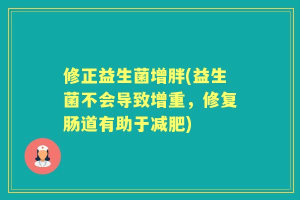修正益生菌增胖(益生菌不会导致增重,修复肠道有助于) 修正益生菌增胖(益生菌不会导致增重,修复肠道有助于)