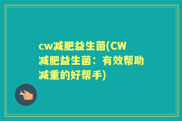 cw益生菌(CW益生菌:有效帮助减重的好帮手) cw益生菌(CW益生菌:有效帮助减重的好帮手)