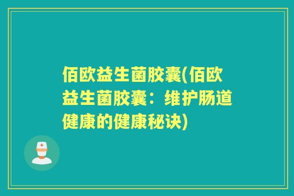 佰欧益生菌胶囊(佰欧益生菌胶囊:维护肠道健康的健康秘诀) 佰欧益生菌胶囊(佰欧益生菌胶囊:维护肠道健康的健康秘诀)