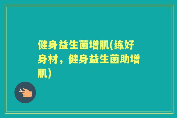 健身益生菌增肌(练好身材,健身益生菌助增肌) 健身益生菌增肌(练好身材,健身益生菌助增肌)