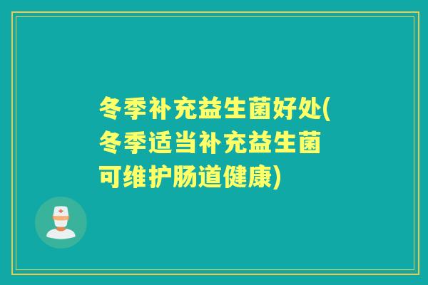 冬季补充益生菌好处(冬季适当补充益生菌 可维护肠道健康) 冬季补充益生菌好处(冬季适当补充益生菌 可维护肠道健康)
