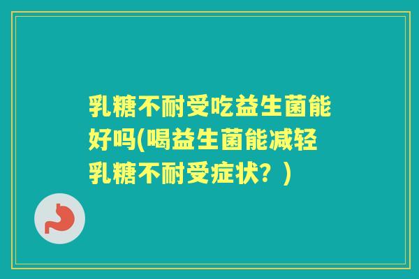 受吃益生菌能好吗(喝益生菌能减轻受症状?) 受吃益生菌能好吗(喝益生菌能减轻受症状?)