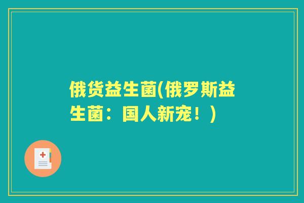 俄货益生菌(俄罗斯益生菌：国人新宠！)