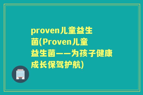 proven儿童益生菌(Proven儿童益生菌——为孩子健康成长保驾护航) proven儿童益生菌(Proven儿童益生菌——为孩子健康成长保驾护航)