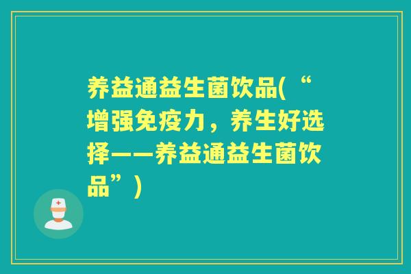 养益通益生菌饮品(“增强力，养生好选择——养益通益生菌饮品”)