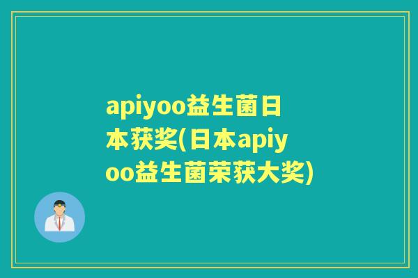 apiyoo益生菌日本获奖(日本apiyoo益生菌荣获大奖)