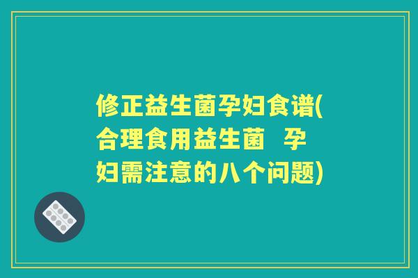修正益生菌孕妇食谱(合理食用益生菌 孕妇需注意的八个问题) 修正益生菌孕妇食谱(合理食用益生菌 孕妇需注意的八个问题)