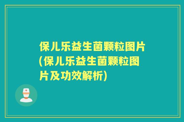 保儿乐益生菌颗粒图片(保儿乐益生菌颗粒图片及功效解析)