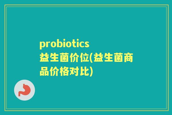 probiotics益生菌价位(益生菌商品价格对比) probiotics益生菌价位(益生菌商品价格对比)