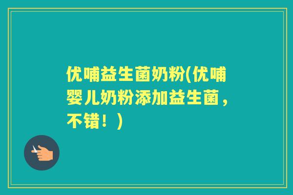 优哺益生菌奶粉(优哺婴儿奶粉添加益生菌,不错!) 优哺益生菌奶粉(优哺婴儿奶粉添加益生菌,不错!)