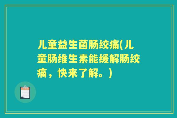 儿童益生菌肠绞痛(儿童肠维生素能缓解肠绞痛，快来了解。)