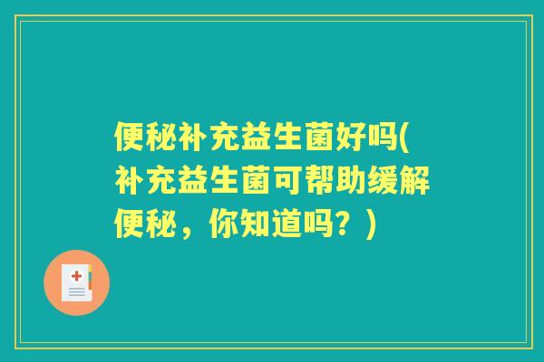 补充益生菌好吗(补充益生菌可帮助缓解,你知道吗?) 补充益生菌好吗(补充益生菌可帮助缓解,你知道吗?)