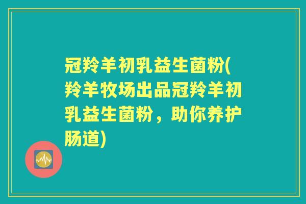 冠羚羊初乳益生菌粉(羚羊牧场出品冠羚羊初乳益生菌粉,助你养护肠道) 冠羚羊初乳益生菌粉(羚羊牧场出品冠羚羊初乳益生菌粉,助你养护肠道)