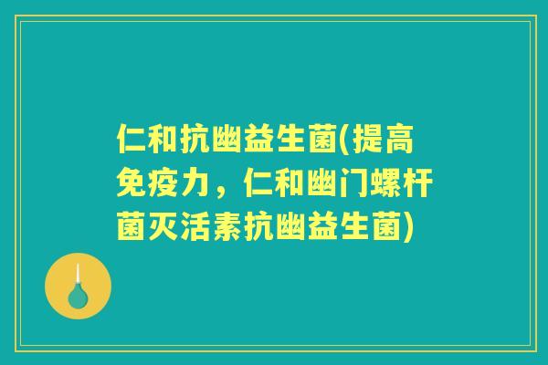 仁和抗幽益生菌(提高力,仁和幽门螺杆菌灭活素抗幽益生菌) 仁和抗幽益生菌(提高力,仁和幽门螺杆菌灭活素抗幽益生菌)