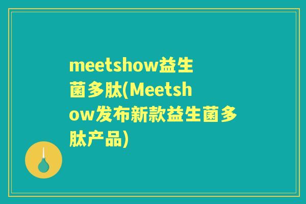 meetshow益生菌多肽(Meetshow发布新款益生菌多肽产品) meetshow益生菌多肽(Meetshow发布新款益生菌多肽产品)