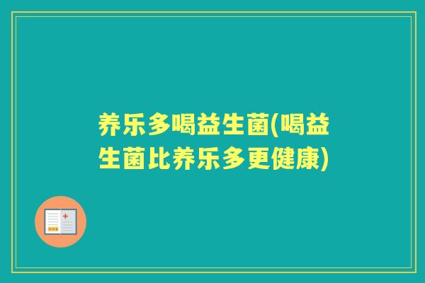 养乐多喝益生菌(喝益生菌比养乐多更健康)