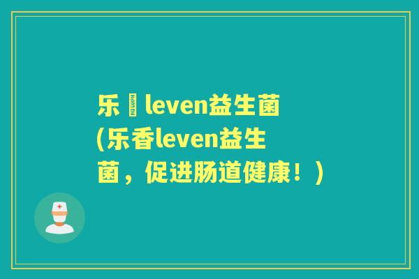 乐馼leven益生菌(乐香leven益生菌，促进肠道健康！)