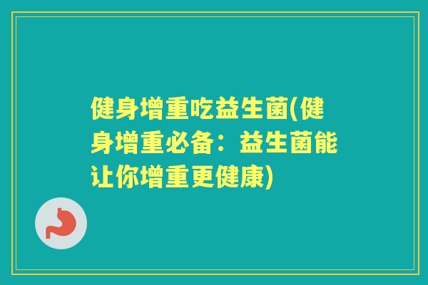 健身增重吃益生菌(健身增重必备:益生菌能让你增重更健康) 健身增重吃益生菌(健身增重必备:益生菌能让你增重更健康)