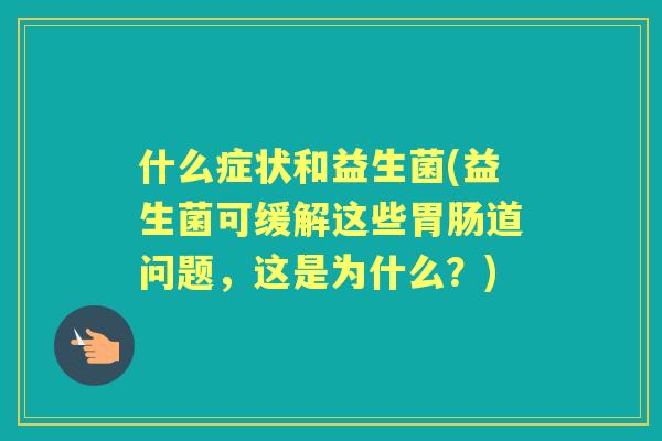 什么症状和益生菌(益生菌可缓解这些道问题，这是为什么？)