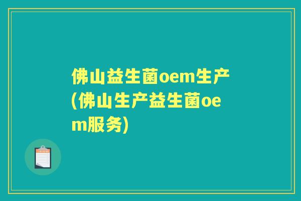 佛山益生菌oem生产(佛山生产益生菌oem服务) 佛山益生菌oem生产(佛山生产益生菌oem服务)