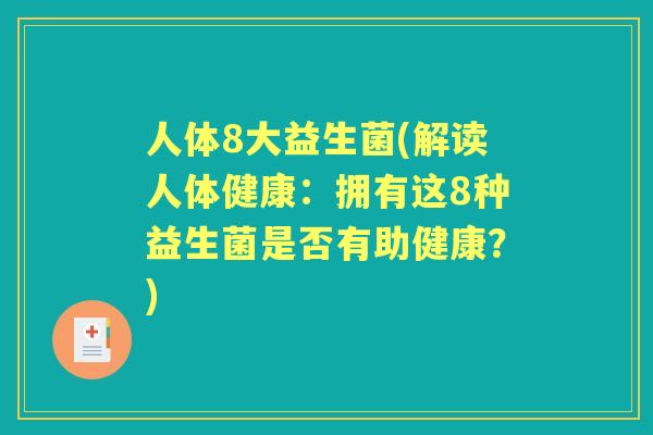 人体8大益生菌(解读人体健康:拥有这8种益生菌是否有助健康?) 人体8大益生菌(解读人体健康:拥有这8种益生菌是否有助健康?)