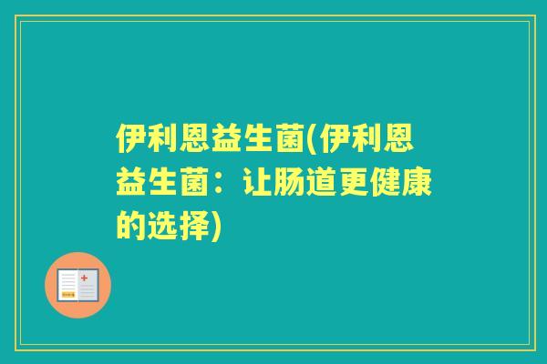 伊利恩益生菌(伊利恩益生菌：让肠道更健康的选择)