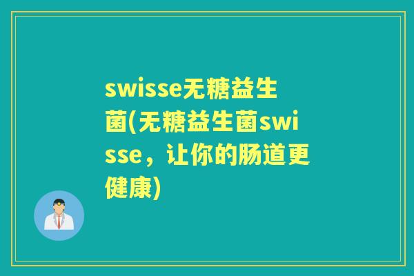 swisse无糖益生菌(无糖益生菌swisse,让你的肠道更健康) swisse无糖益生菌(无糖益生菌swisse,让你的肠道更健康)