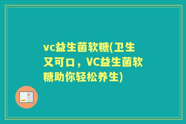vc益生菌软糖(卫生又可口，VC益生菌软糖助你轻松养生)