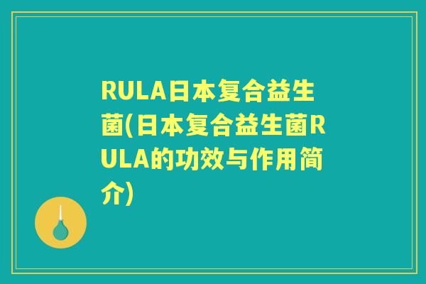 RULA日本复合益生菌(日本复合益生菌RULA的功效与作用简介) RULA日本复合益生菌(日本复合益生菌RULA的功效与作用简介)