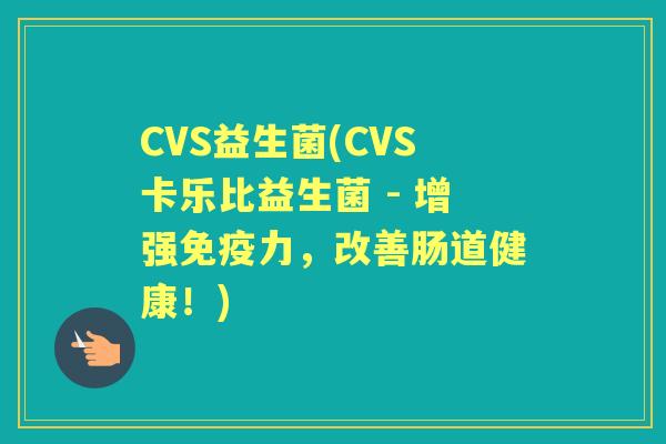 CVS益生菌(CVS卡乐比益生菌 - 增强力，改善肠道健康！)