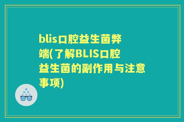 blis口腔益生菌弊端(了解BLIS口腔益生菌的副作用与注意事项) blis口腔益生菌弊端(了解BLIS口腔益生菌的副作用与注意事项)