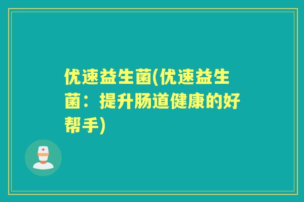 优速益生菌(优速益生菌：提升肠道健康的好帮手)